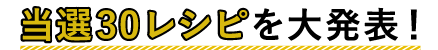 当選30レシピを大発表!