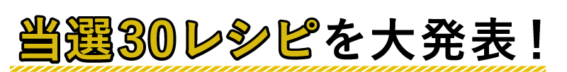 当選30レシピを大発表!
